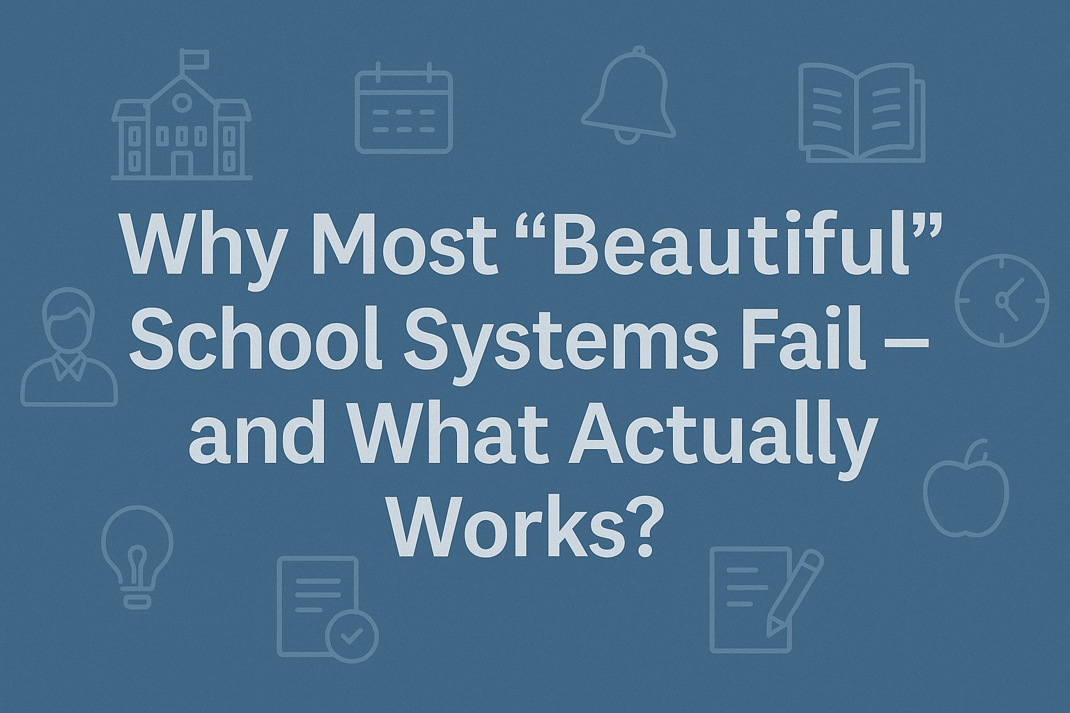 Why Most “Beautiful” School Systems Fail — and What Actually Works?
